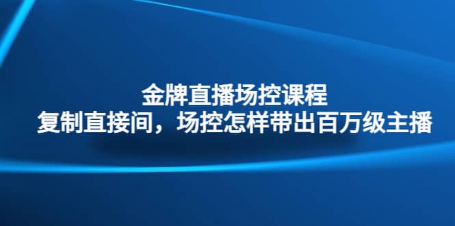 金牌直播场控课程：复制直接间，场控如何带出百万级主播_北创网