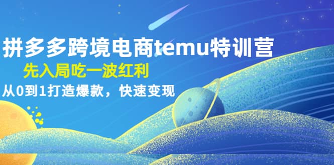 拼多多跨境电商temu特训营：先入局吃一波红利，从0到1打造爆款，快速变现_北创网