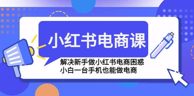 小红书电商课程，解决新手做小红书电商困惑，小白一台手机也能做电商_北创网