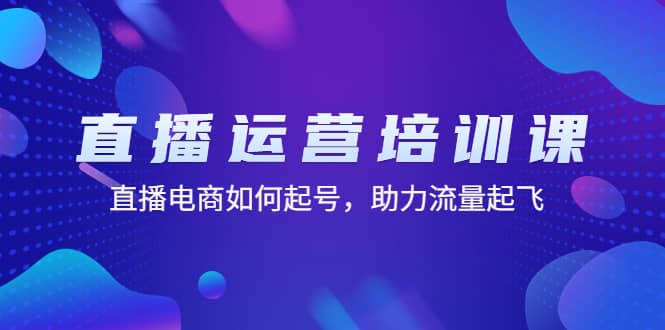 直播运营培训课：直播电商如何起号，助力流量起飞（11节课）_北创网