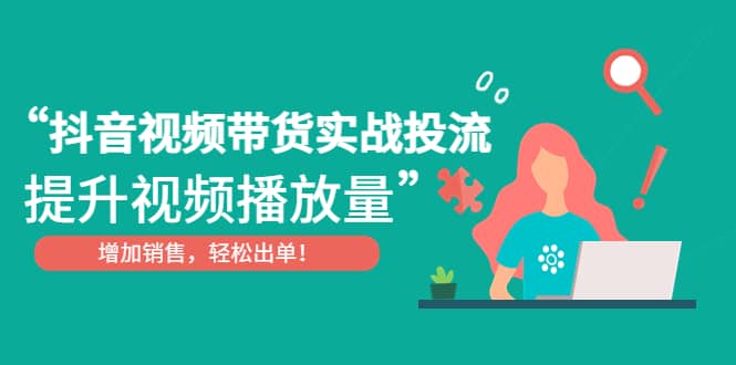 抖音视频带货实战投流，提升视频播放量，增加销售轻松出单_北创网