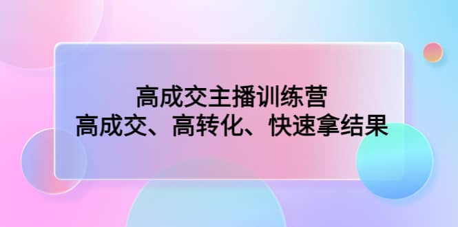 高成交主播训练营：高成交、高转化、快速拿结果_北创网