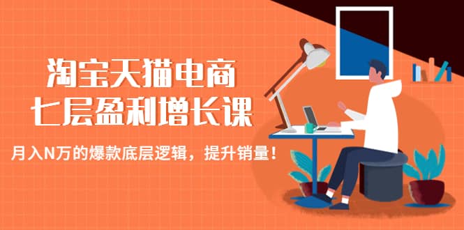 淘宝天猫电商七层盈利增长课：月入N万的爆款底层逻辑，提升销量_北创网