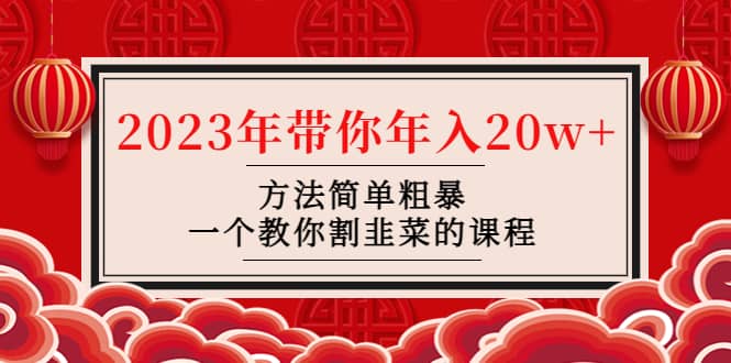 韭菜-联盟· 2023年带你年入20w 方法简单粗暴，一个教你割韭菜的课程_北创网