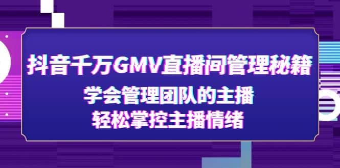 抖音千万GMV直播间管理秘籍：学会管理团队的主播，轻松掌控主播情绪_北创网