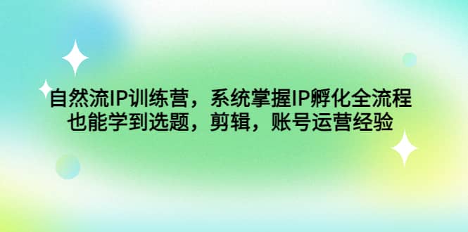 自然流IP训练营，系统掌握IP孵化全流程，也能学到选题，剪辑，账号运营经验_北创网