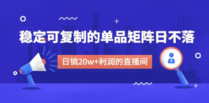 某电商线下课程，稳定可复制的单品矩阵日不落，做一个日销20w 利润的直播间_北创网