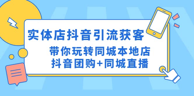 实体店抖音引流获客实操课：带你玩转同城本地店抖音团购 同城直播_北创网