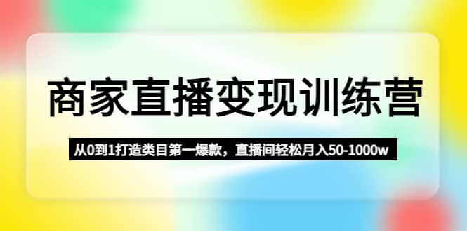 商家直播变现训练营：从0到1打造类目第一爆款_北创网