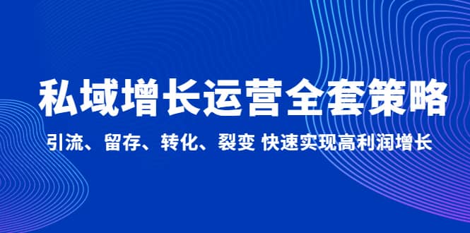 私域增长运营全套策略：引流、留存、转化、裂变 快速实现高利润增长_北创网