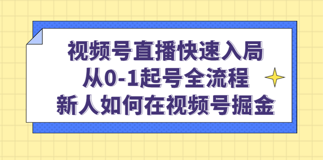 视频号直播快速入局：从0-1起号全流程，新人如何在视频号掘金_北创网