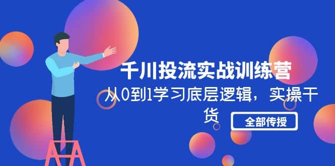 千川投流实战训练营：从0到1学习底层逻辑，实操干货全部传授(无水印)_北创网