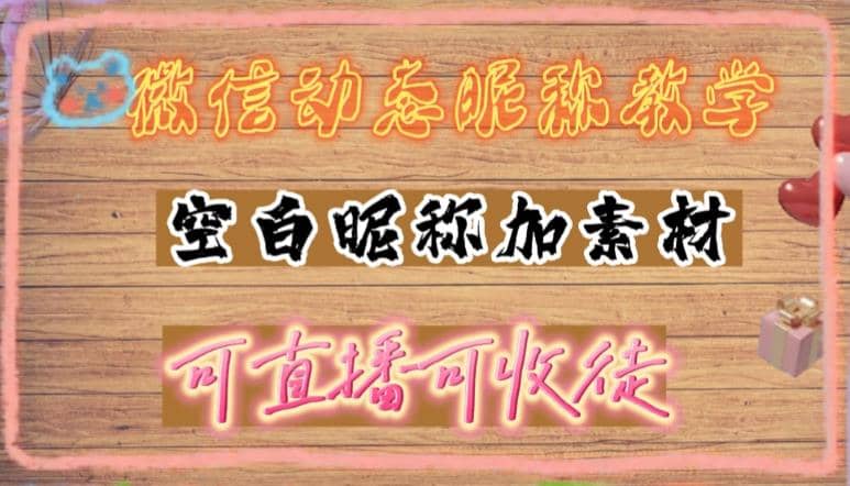 微信动态昵称设置方法，可抖音直播引流，日赚上百【详细视频教程 素材】_北创网