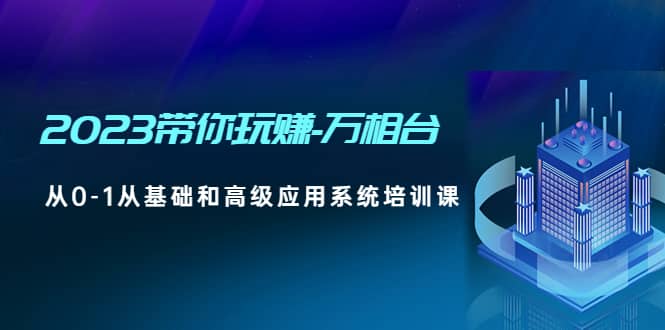 2023带你玩赚-万相台，从0-1从基础和高级应用系统培训课_北创网