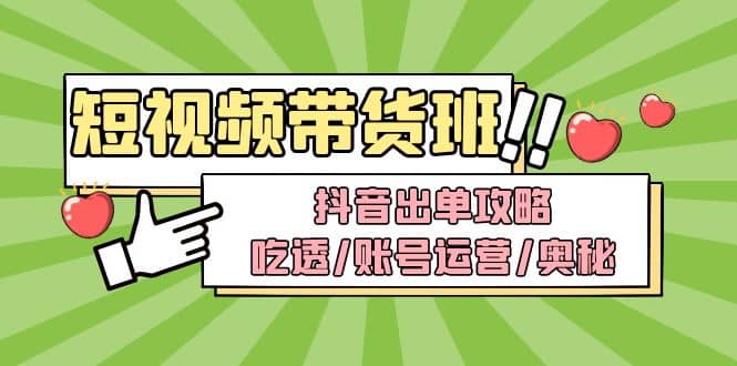 短视频带货内训营：抖音出单攻略，吃透/账号运营/奥秘，轻松带货_北创网