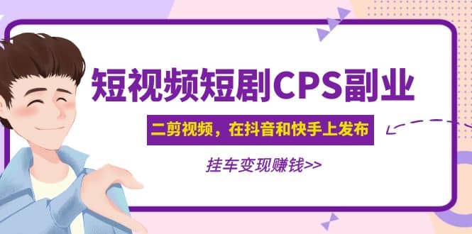 短视频短剧CPS副业项目：二剪视频在抖音和快手上发布，挂车变现_北创网