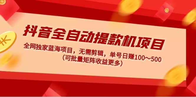 抖音全自动提款机项目：独家蓝海 无需剪辑 单号日赚100～500 (可批量矩阵)_北创网