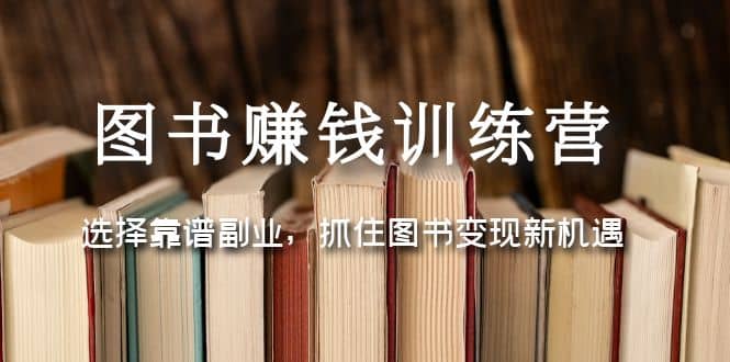 图书赚钱训练营：选择靠谱副业，抓住图书变现新机遇_北创网