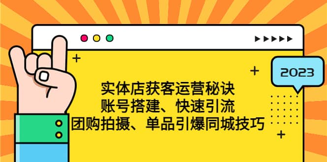 实体店获客运营秘诀：账号搭建-快速引流-团购拍摄-单品引爆同城技巧 等等_北创网