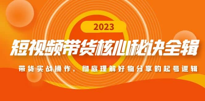 短视频带货核心秘诀全辑：带货实战操作，彻底理解好物分享的起号逻辑_北创网