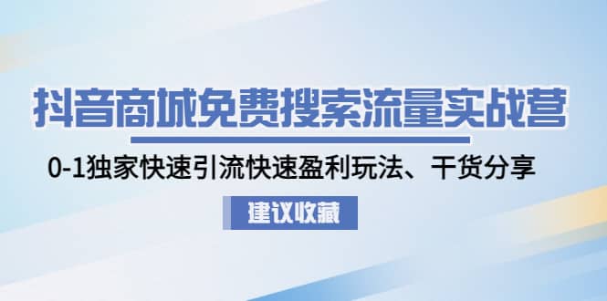 抖音商城免费搜索流量实战营：0-1独家快速引流快速盈利玩法、干货分享_北创网