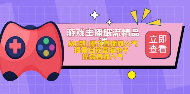 游戏主播破流精品课，从0到1提升直播间人气 提高自我直播水平 提高直播人气_北创网