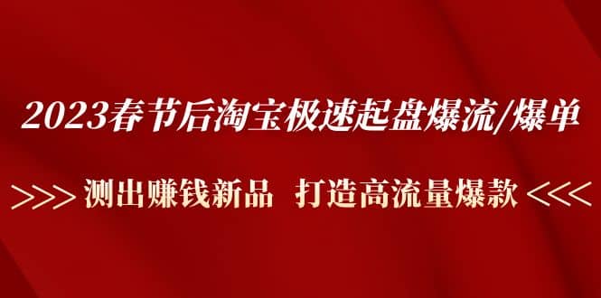 2023春节后淘宝极速起盘爆流/爆单：测出赚钱新品 打造高流量爆款_北创网