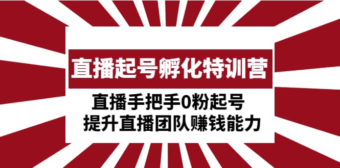 直播起号孵化特训营：直播手把手0粉起号 提升直播团队赚钱能力_北创网