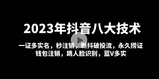 2023年抖音八大技术，一证多实名 秒注销 断抖破投流 永久捞证 钱包注销 等!_北创网