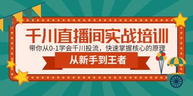 千川直播间实战培训：带你从0-1学会千川投流，快速掌握核心的原理_北创网