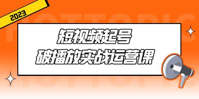 短视频起号·破播放实战运营课，用通俗易懂大白话带你玩转短视频_北创网