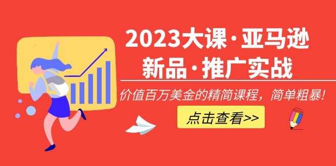 2023大课·亚马逊新品·推广实战：精简课程，简单粗暴_北创网