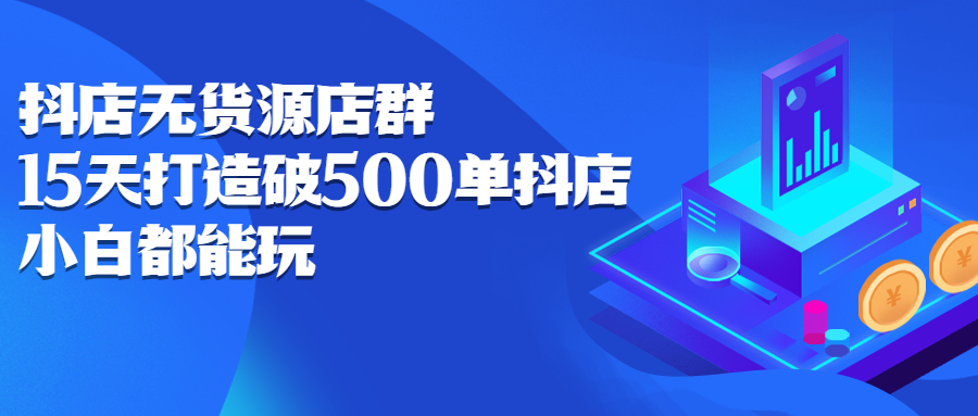 抖店无货源店群，15天打造破500单抖店无货源店群玩法_北创网