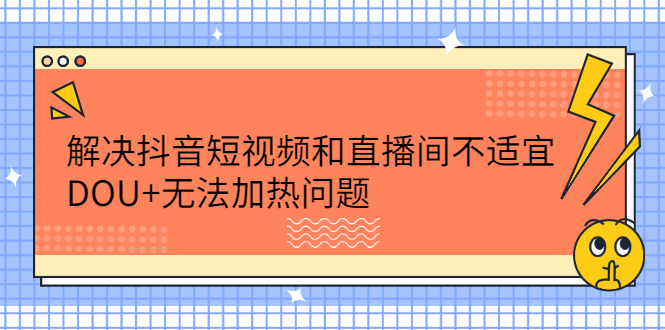 解决抖音短视频和直播间不适宜，DOU 无法加热问题_北创网