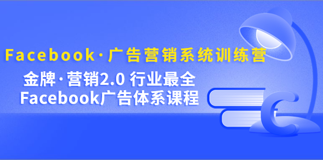 Facebook·广告营销系统训练营：金牌·营销2.0 行业最全Facebook广告·体系_北创网