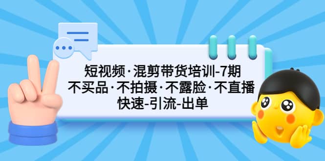 短视频·混剪带货培训-第7期 不买品·不拍摄·不露脸·不直播 快速引流出单_北创网