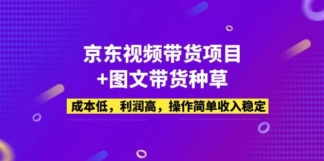 京东视频带货项目 图文带货种草，成本低，利润高，操作简单收入稳定_北创网