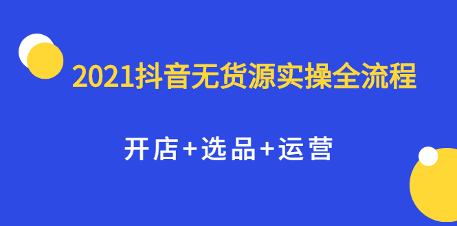 2021抖音无货源实操全流程，开店 选品 运营，全职兼职都可操作_北创网