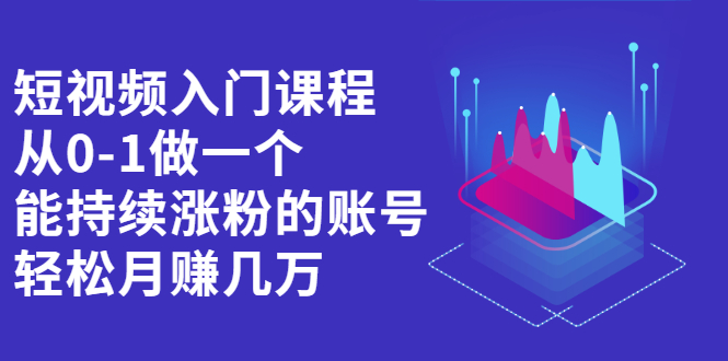 短视频入门课程，从0-1做一个能持续涨粉的账号_北创网