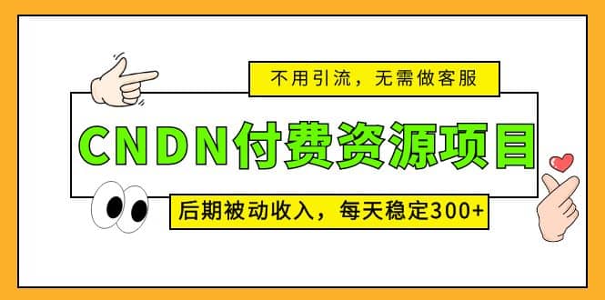 CNDN付费资源项目，不用引流，无需做客服，后期被动收入_北创网