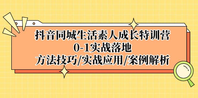 抖音同城生活素人成长特训营，0-1实战落地，方法技巧|实战应用|案例解析_北创网