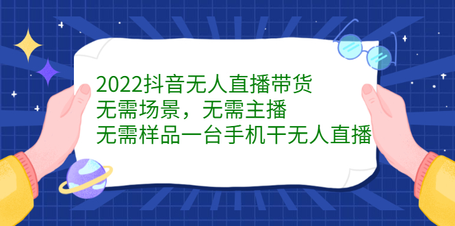 2022抖音无人直播带货，无需场景，无需主播，无需样品一台手机干无人直播_北创网