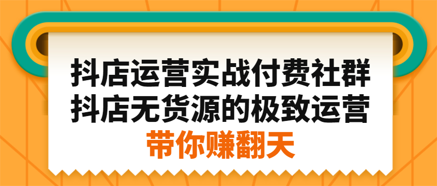 抖店运营实战付费社群，抖店无货源的极致运营带你赚翻天_北创网