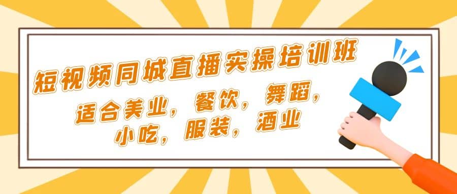 短视频同城·直播实操培训班：适合美业，餐饮，舞蹈，小吃，服装，酒业_北创网