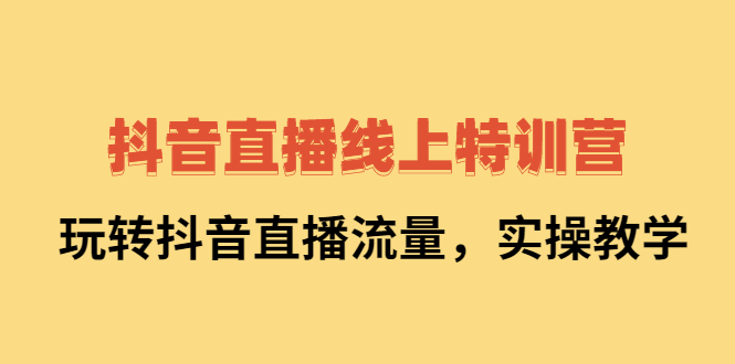 抖音直播线上特训营：玩转抖音直播流量，实操教学_北创网