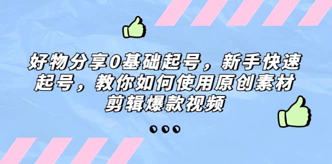 好物分享0基础起号，新手快速起号，教你如何使用原创素材剪辑爆款视频_北创网