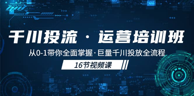 千川投流·运营培训班：从0-1带你全面掌握·巨量千川投放全流程_北创网