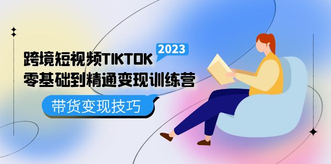 跨境·短视频TIKTOK零基础到精通变现训练营 短视频·独立站·带货变现技巧_北创网