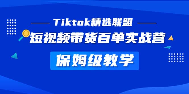 Tiktok精选联盟·短视频带货百单实战营 保姆级教学 快速成为Tiktok带货达人_北创网