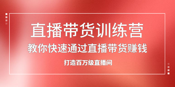 直播带货训练营，教你快速通过直播带货赚钱，打造百万级直播间_北创网